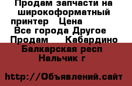 Продам запчасти на широкоформатный принтер › Цена ­ 1 100 - Все города Другое » Продам   . Кабардино-Балкарская респ.,Нальчик г.